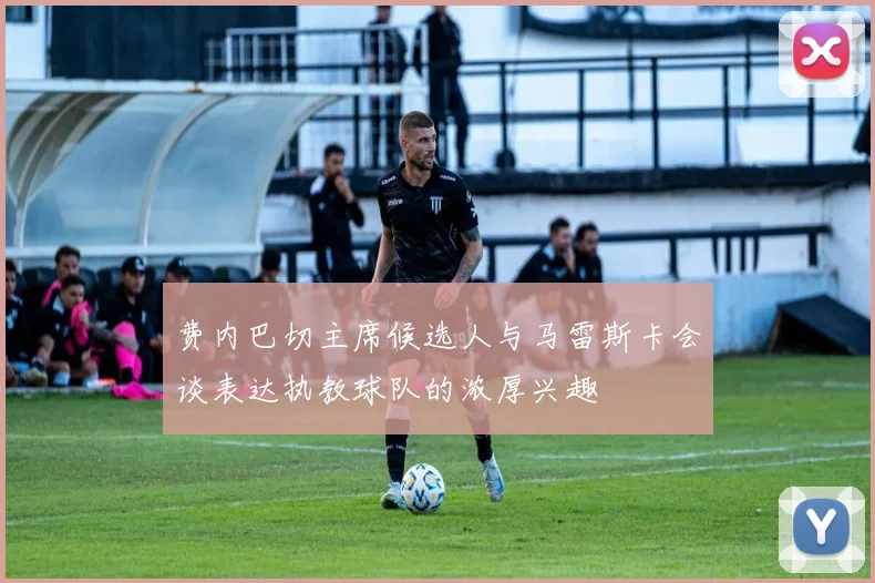 费内巴切主席候选人与马雷斯卡会谈表达执教球队的浓厚兴趣