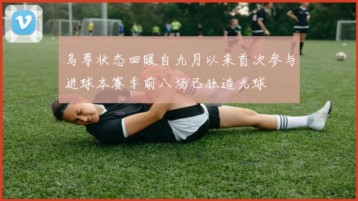 乌尊状态回暖自九月以来首次参与进球本赛季前八场已独造九球