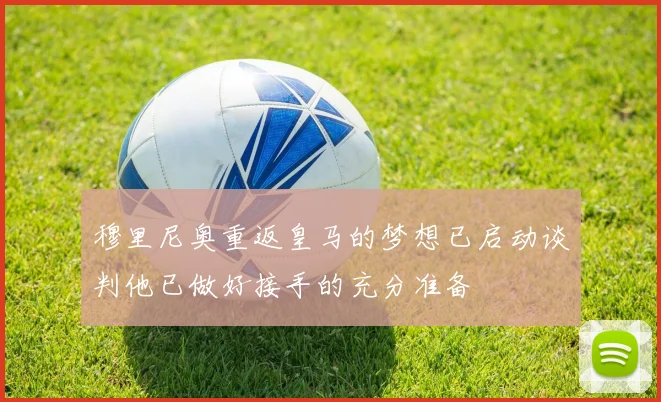 穆里尼奥重返皇马的梦想已启动谈判他已做好接手的充分准备
