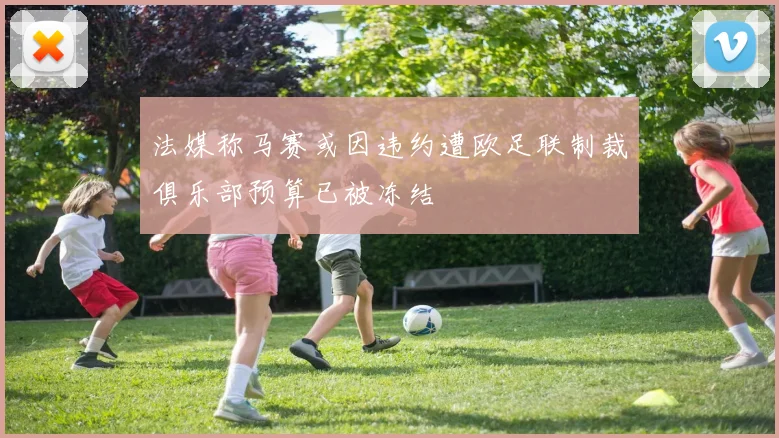 法媒称马赛或因违约遭欧足联制裁俱乐部预算已被冻结