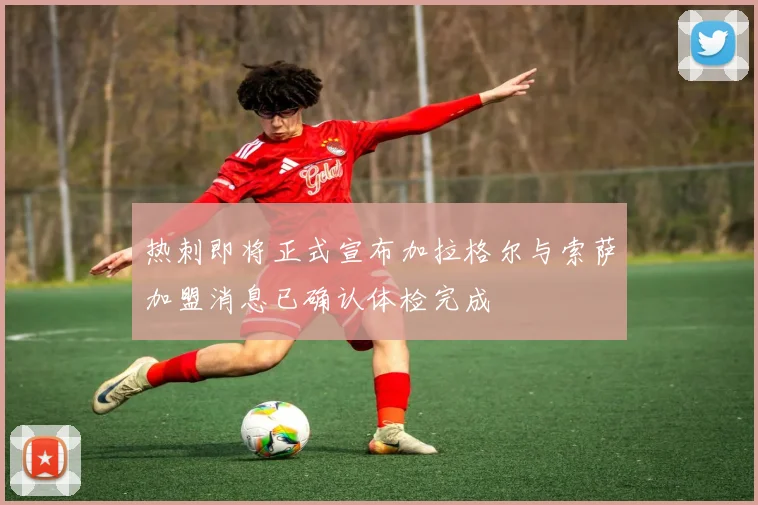 热刺即将正式宣布加拉格尔与索萨加盟消息已确认体检完成