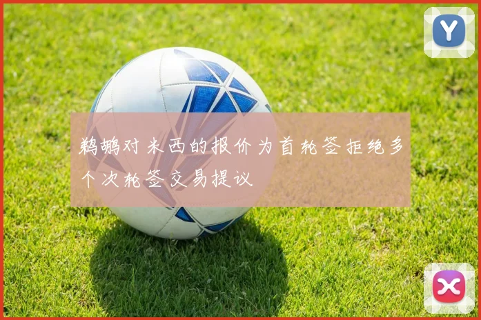 鹈鹕对米西的报价为首轮签拒绝多个次轮签交易提议
