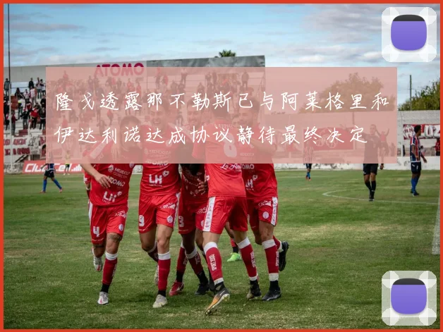 隆戈透露那不勒斯已与阿莱格里和伊达利诺达成协议静待最终决定