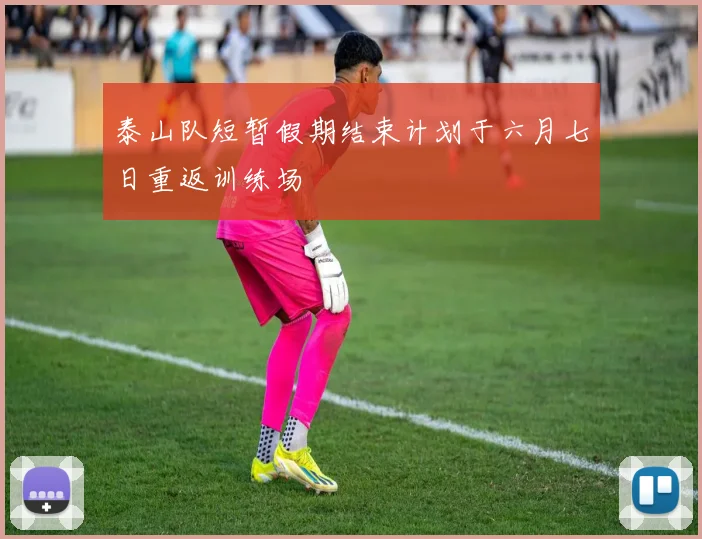 泰山队短暂假期结束计划于六月七日重返训练场