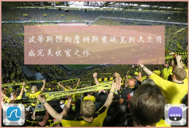 波蒂斯预测詹姆斯重返克利夫兰将成完美收官之作